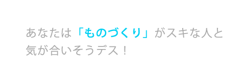 あなたは「ものづくり」がスキな人と気が合いそうデス！